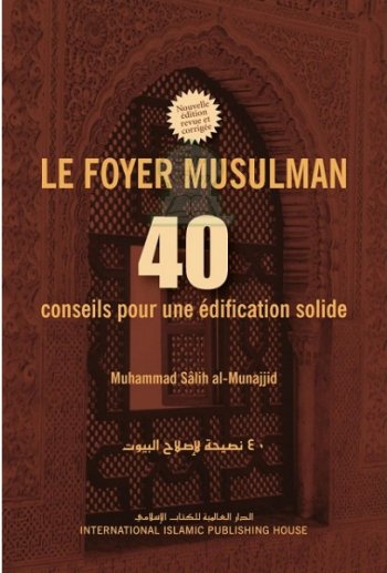 Le foyer musulman - 40 conseils pour une édification solide - Muhammad Sâlih al-Munajiid - International Islamic Publishing House