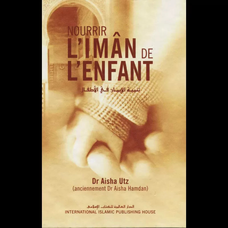 Nourrir l'imân de l'enfant d'après Dr Aisha UTZ - Edition International Islamic Publishing House